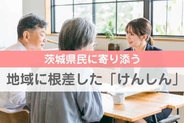 茨城県民に寄り添う地域に根差した「けんしん」