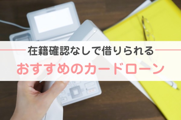 「在籍確認なしで借りられるカードローン7選！書類提出が面倒な方におすすめ」のアイキャッチ画像